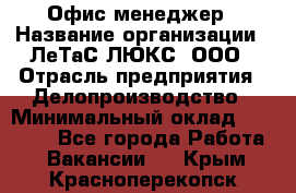 Офис-менеджер › Название организации ­ ЛеТаС-ЛЮКС, ООО › Отрасль предприятия ­ Делопроизводство › Минимальный оклад ­ 13 000 - Все города Работа » Вакансии   . Крым,Красноперекопск